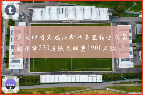 罗马即将完成拉斯帕多里转会交易租借费250万欧买断费1900万欧