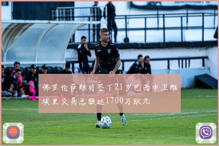 佛罗伦萨即将签下21岁巴西中卫维埃里交易总额达1700万欧元