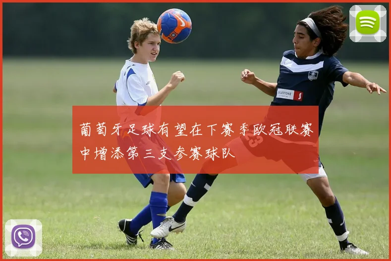 葡萄牙足球有望在下赛季欧冠联赛中增添第三支参赛球队