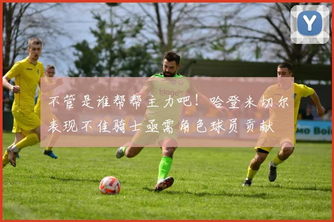 不管是谁帮帮主力吧！哈登米切尔表现不佳骑士亟需角色球员贡献