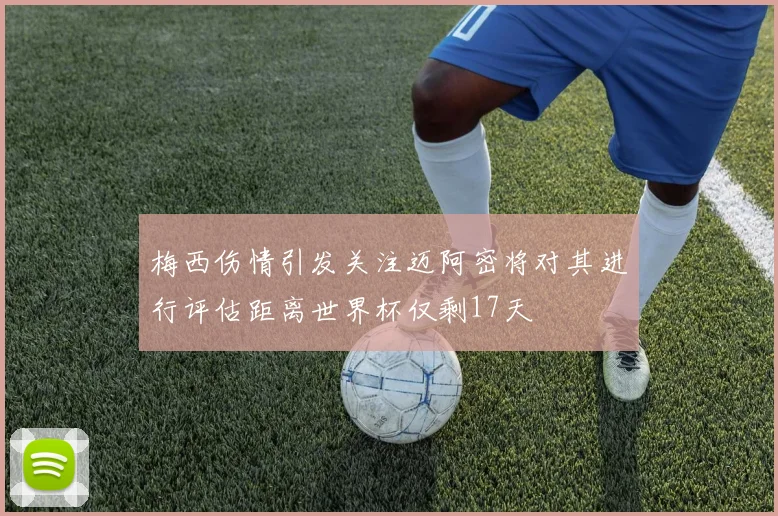 梅西伤情引发关注迈阿密将对其进行评估距离世界杯仅剩17天