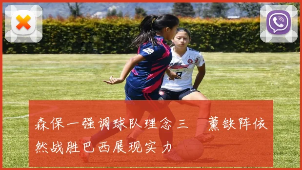 森保一强调球队理念三笘薰缺阵依然战胜巴西展现实力